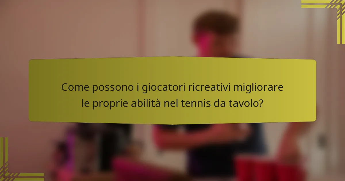 Come possono i giocatori ricreativi migliorare le proprie abilità nel tennis da tavolo?