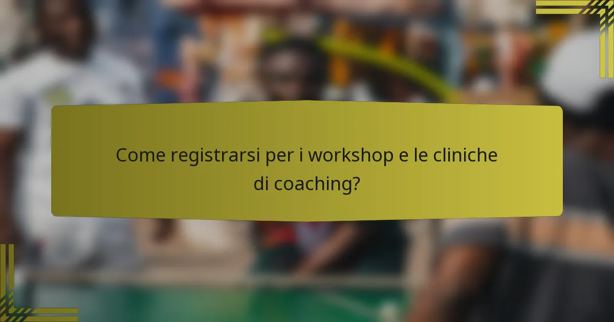 Come registrarsi per i workshop e le cliniche di coaching?