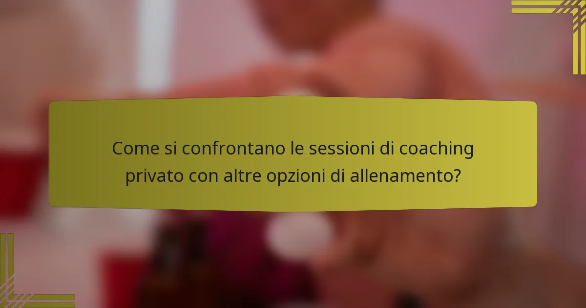 Come si confrontano le sessioni di coaching privato con altre opzioni di allenamento?