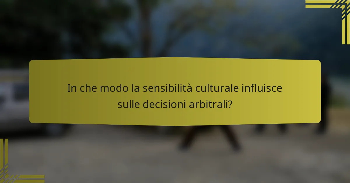 In che modo la sensibilità culturale influisce sulle decisioni arbitrali?