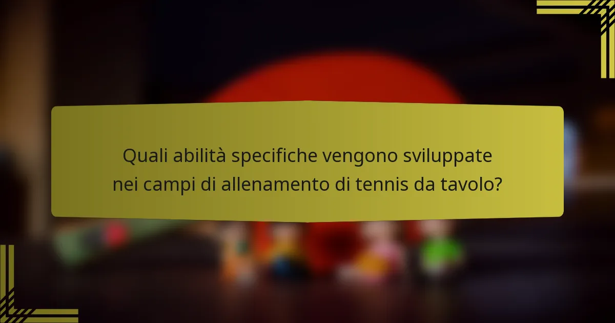 Quali abilità specifiche vengono sviluppate nei campi di allenamento di tennis da tavolo?