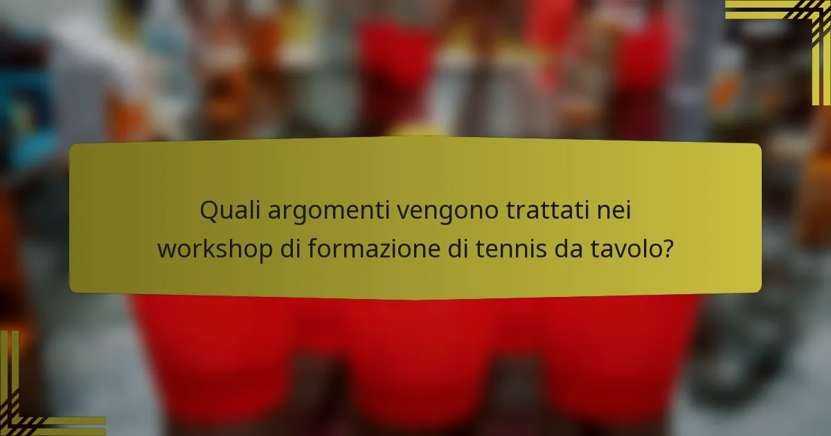 Quali argomenti vengono trattati nei workshop di formazione di tennis da tavolo?