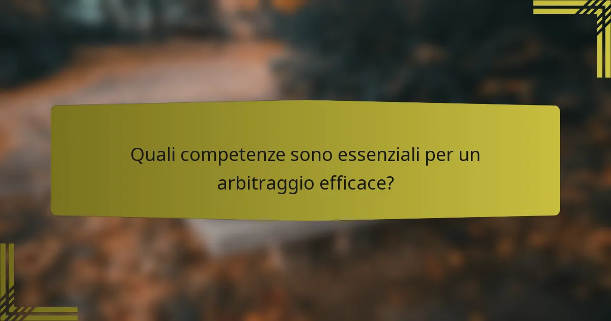 Quali competenze sono essenziali per un arbitraggio efficace?