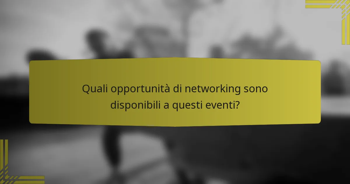 Quali opportunità di networking sono disponibili a questi eventi?