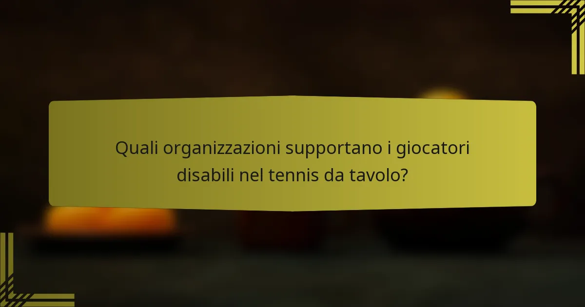 Quali organizzazioni supportano i giocatori disabili nel tennis da tavolo?