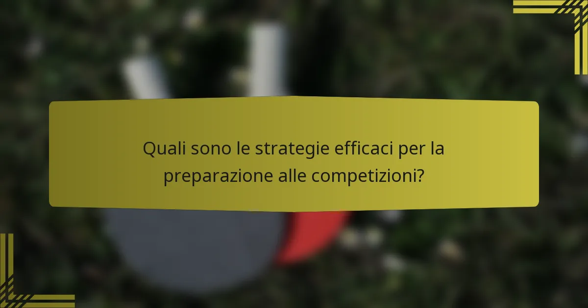 Quali sono le strategie efficaci per la preparazione alle competizioni?