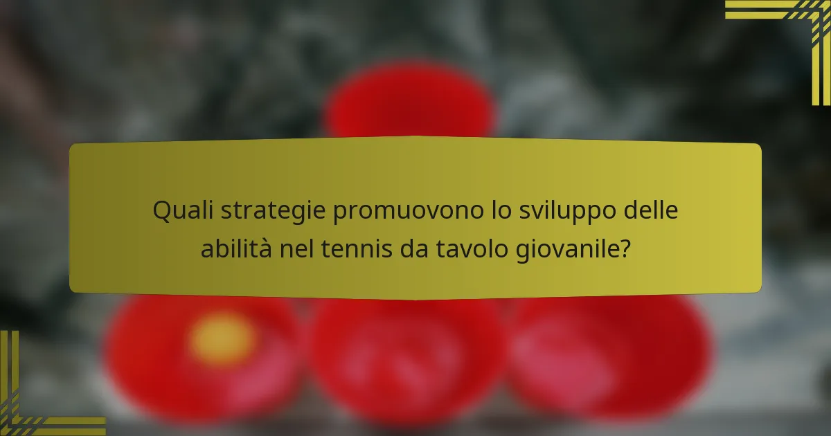 Quali strategie promuovono lo sviluppo delle abilità nel tennis da tavolo giovanile?